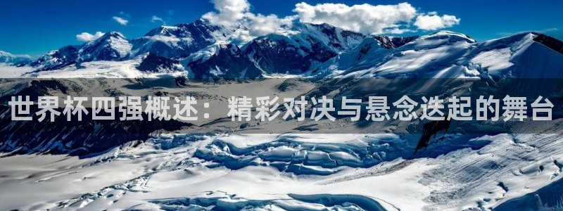 世界杯时间：世界杯四强概述：精彩对决与悬念迭起的舞台
