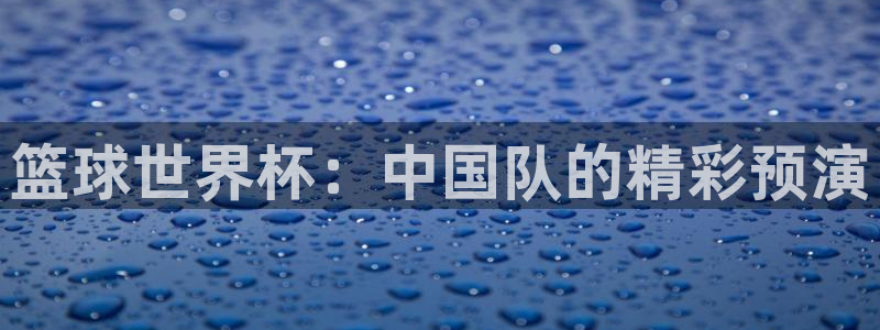 世界杯预赛赛程：篮球世界杯：中国队的精彩预演