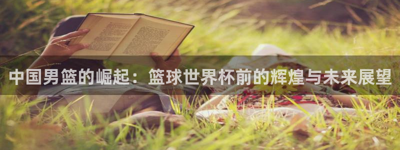 世界杯预选赛直播：中国男篮的崛起：篮球世界杯前的辉煌与未来展望