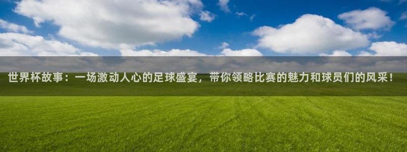 世界杯直播：世界杯故事：一场激动人心的足球盛宴，带你领略比赛的魅力和球员们的风采！