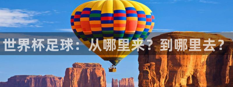 世界杯直播时间：世界杯足球：从哪里来？到哪里去？