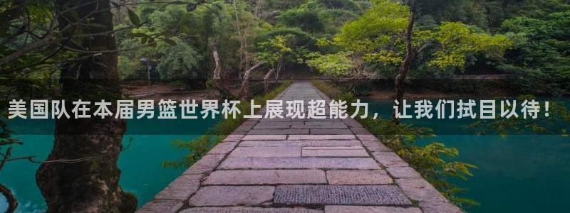 世界杯 赛程：美国队在本届男篮世界杯上展现超能力，让我们拭目以待！
